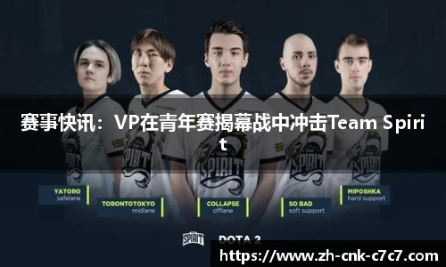 赛事快讯：VP在青年赛揭幕战中冲击Team Spirit