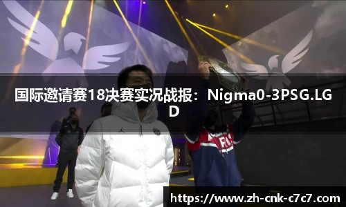 国际邀请赛18决赛实况战报：Nigma0-3PSG.LGD