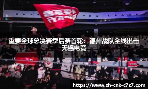 重要全球总决赛季后赛首轮：德州战队全线出击无锡电竞