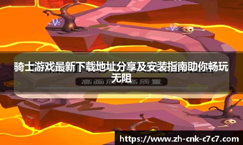 骑士游戏最新下载地址分享及安装指南助你畅玩无阻